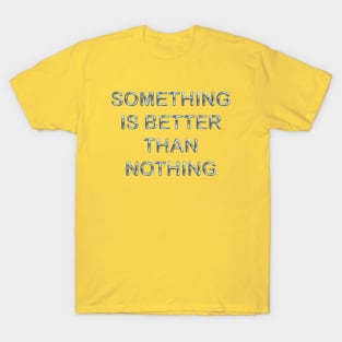 Something is better than nothing T-Shirt